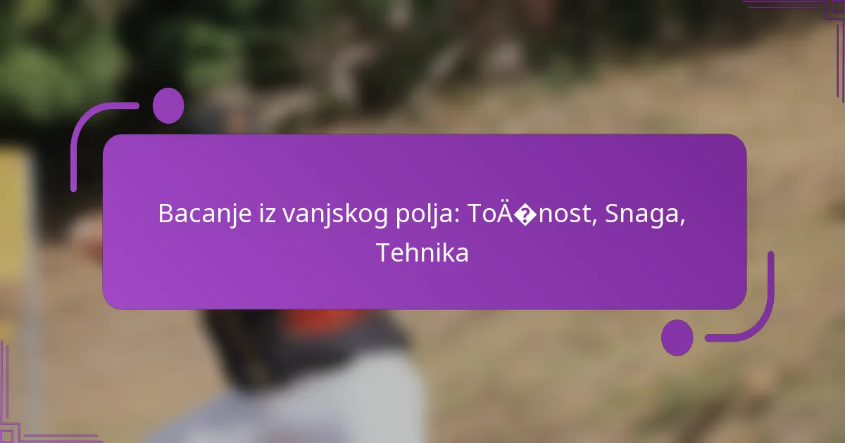 Bacanje iz vanjskog polja: Točnost, Snaga, Tehnika