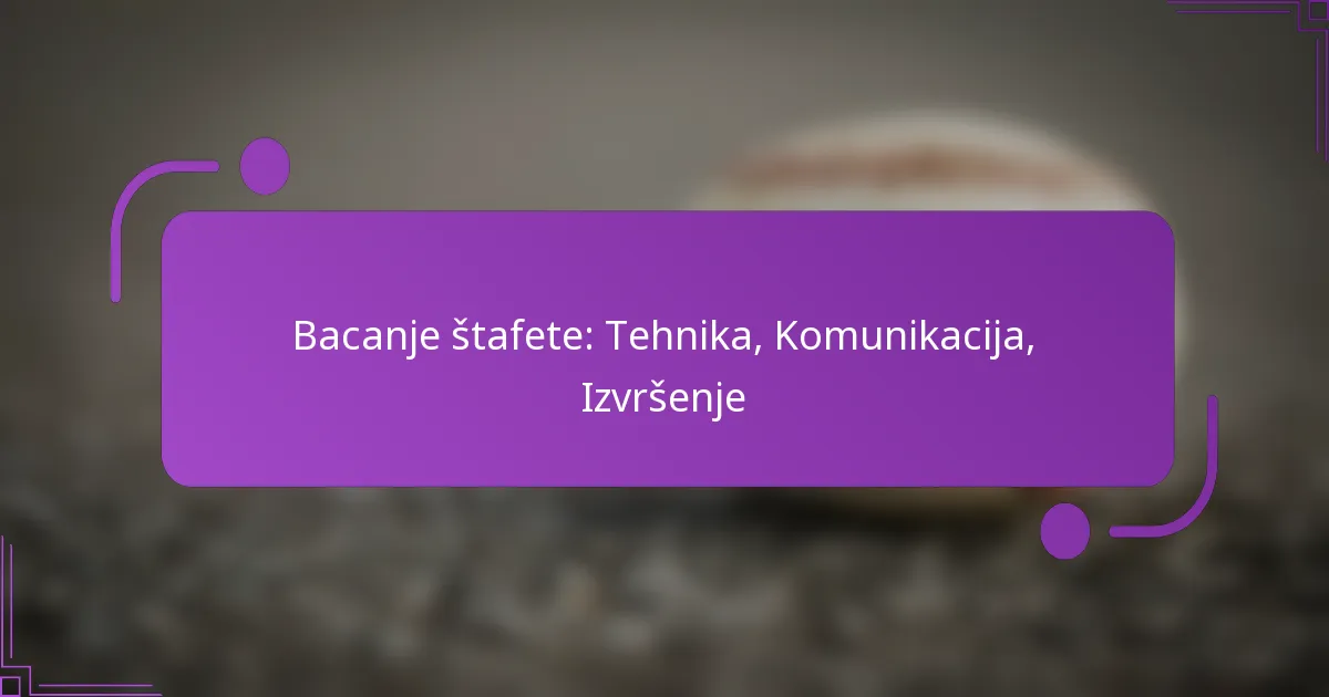 Bacanje štafete: Tehnika, Komunikacija, Izvršenje