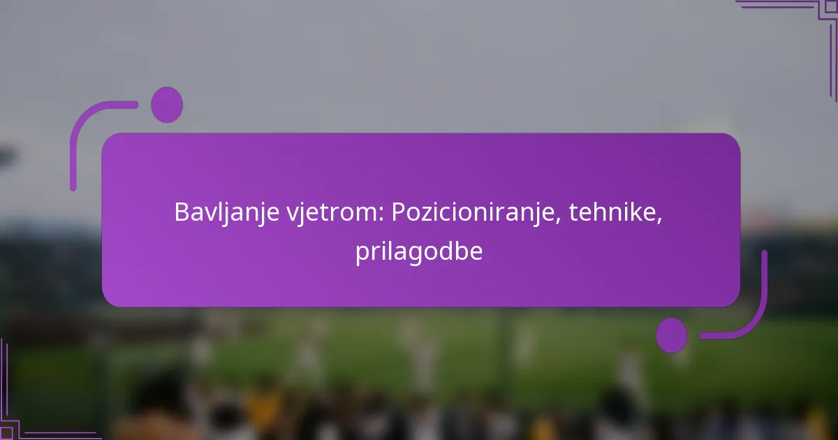 Bavljanje vjetrom: Pozicioniranje, tehnike, prilagodbe