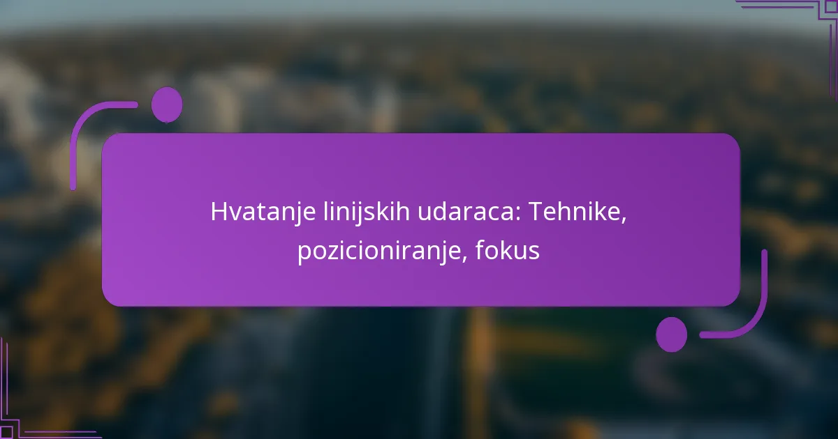 Hvatanje linijskih udaraca: Tehnike, pozicioniranje, fokus