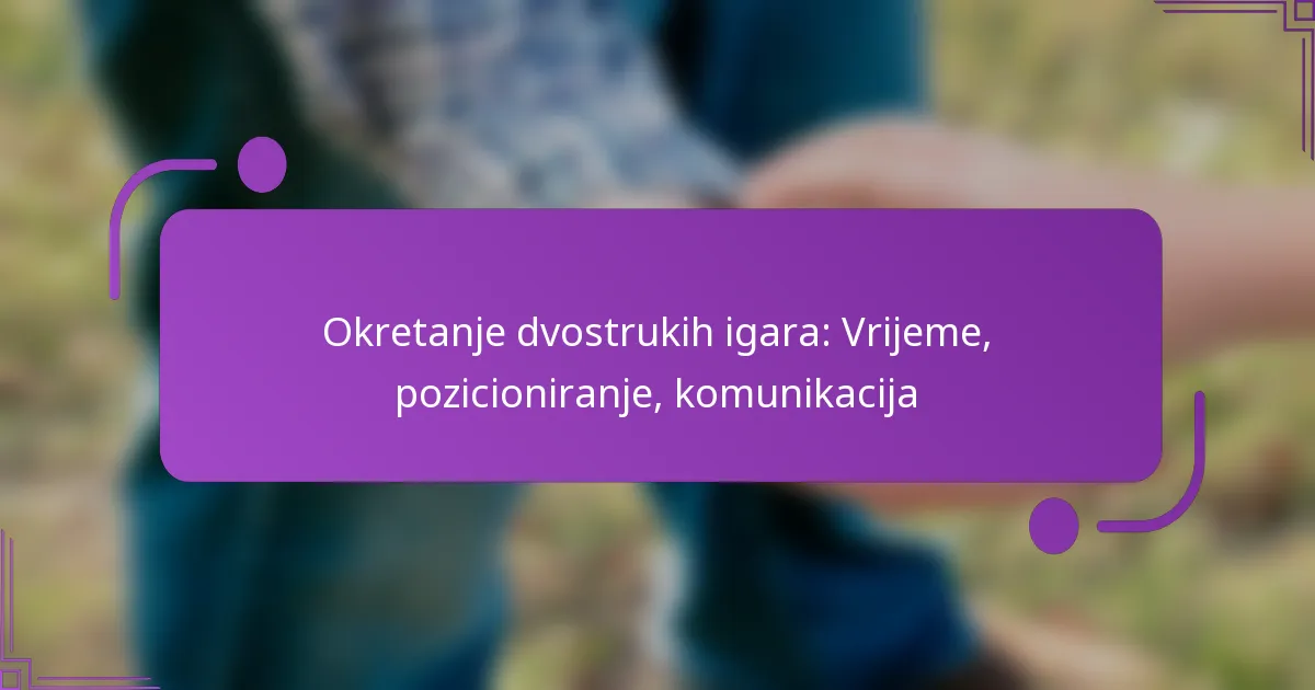 Okretanje dvostrukih igara: Vrijeme, pozicioniranje, komunikacija