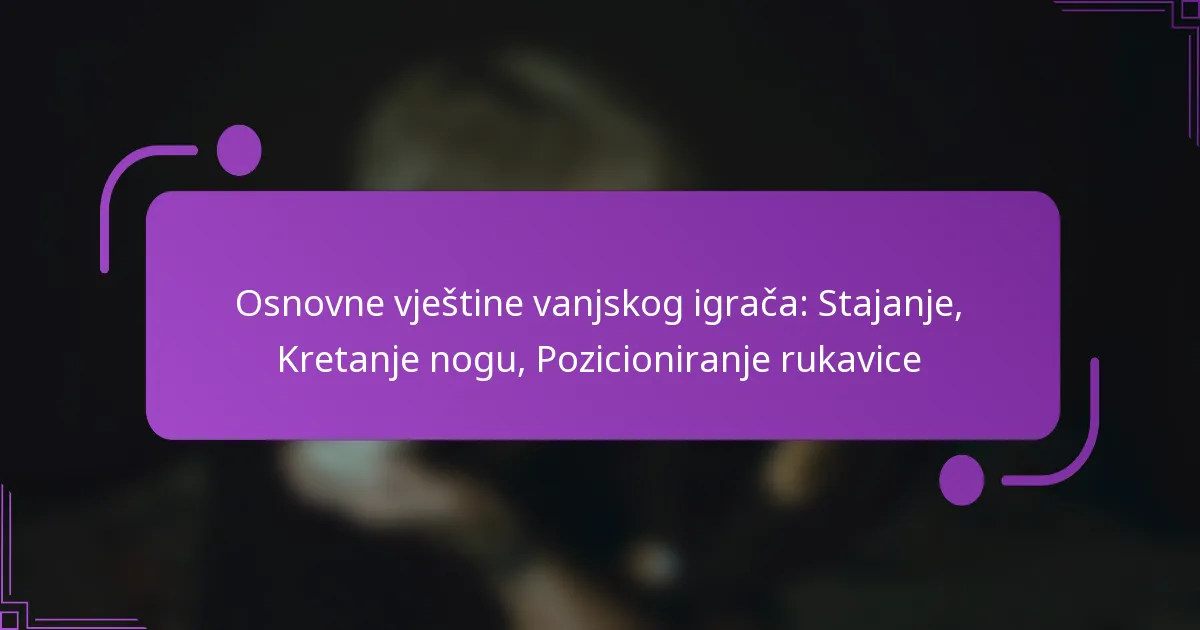 Osnovne vještine vanjskog igrača: Stajanje, Kretanje nogu, Pozicioniranje rukavice