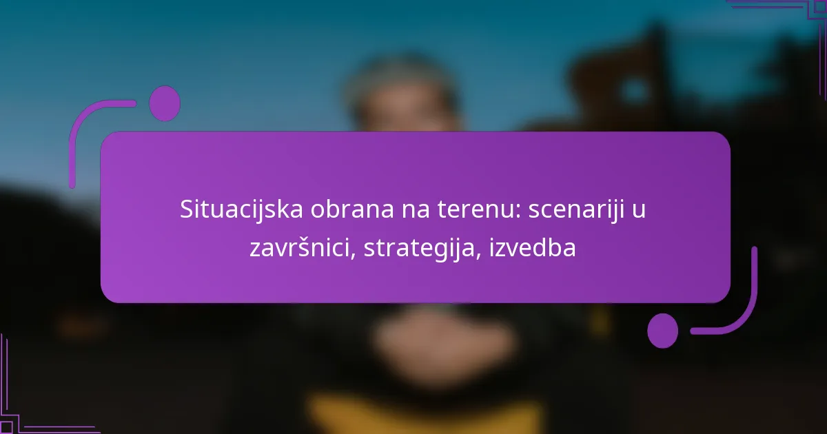 Situacijska obrana na terenu: scenariji u završnici, strategija, izvedba