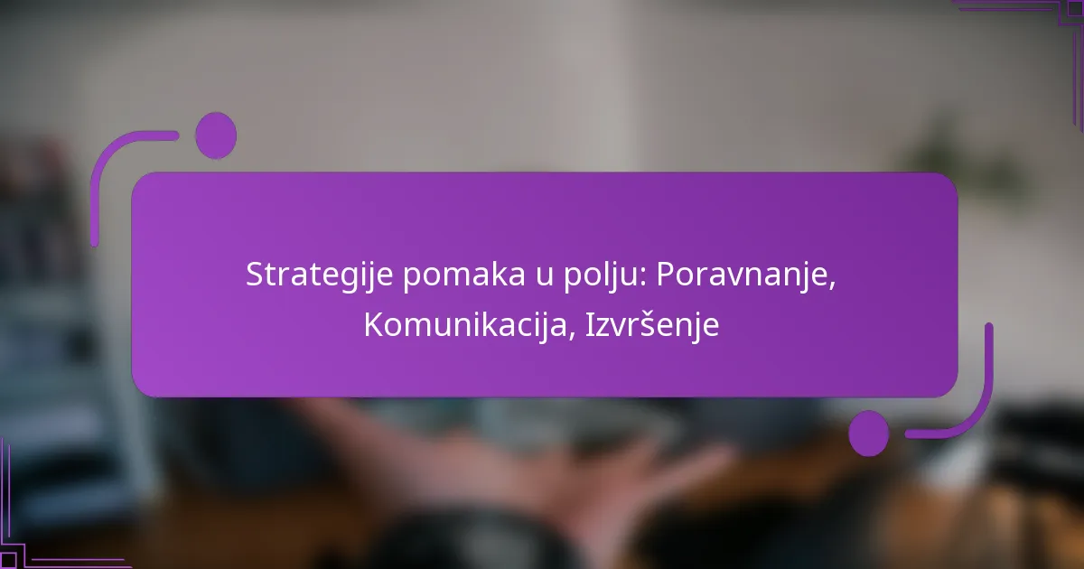 Strategije pomaka u polju: Poravnanje, Komunikacija, Izvršenje