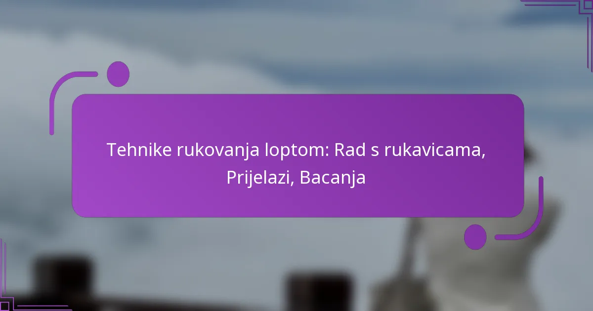 Tehnike rukovanja loptom: Rad s rukavicama, Prijelazi, Bacanja
