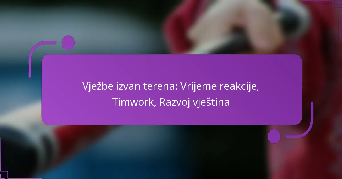 Vježbe izvan terena: Vrijeme reakcije, Timwork, Razvoj vještina