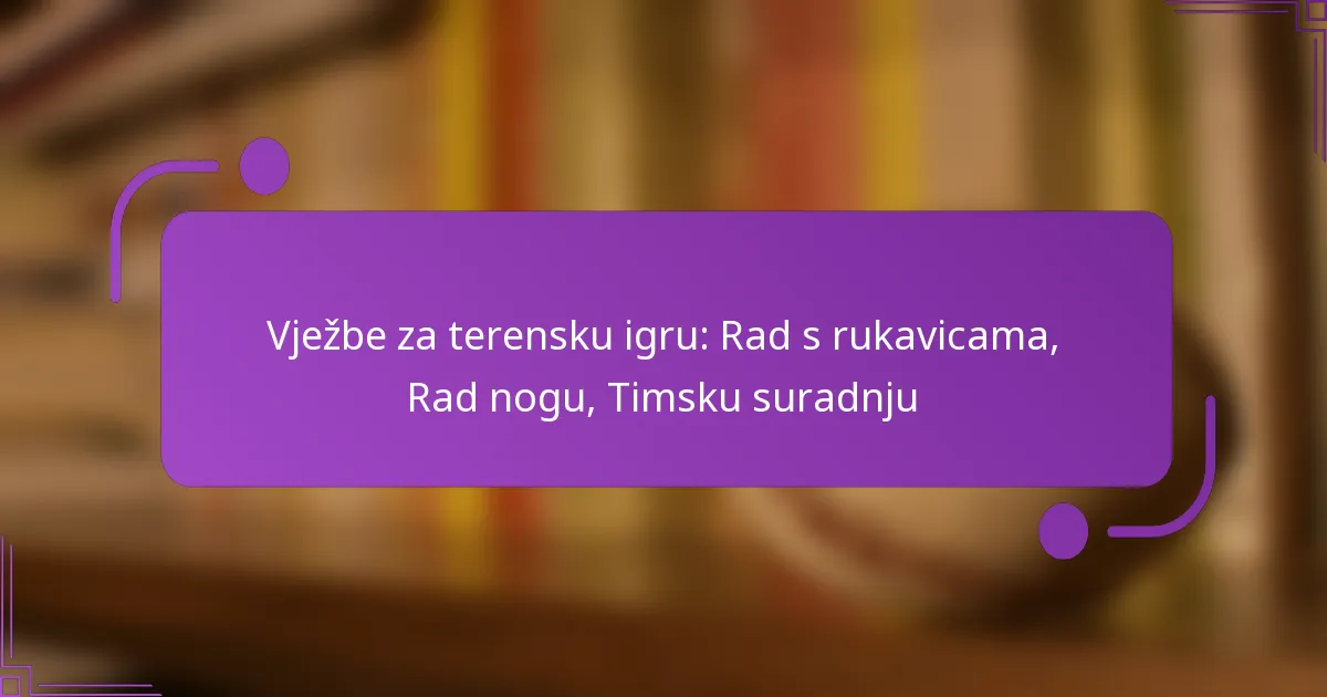 Vježbe za terensku igru: Rad s rukavicama, Rad nogu, Timsku suradnju