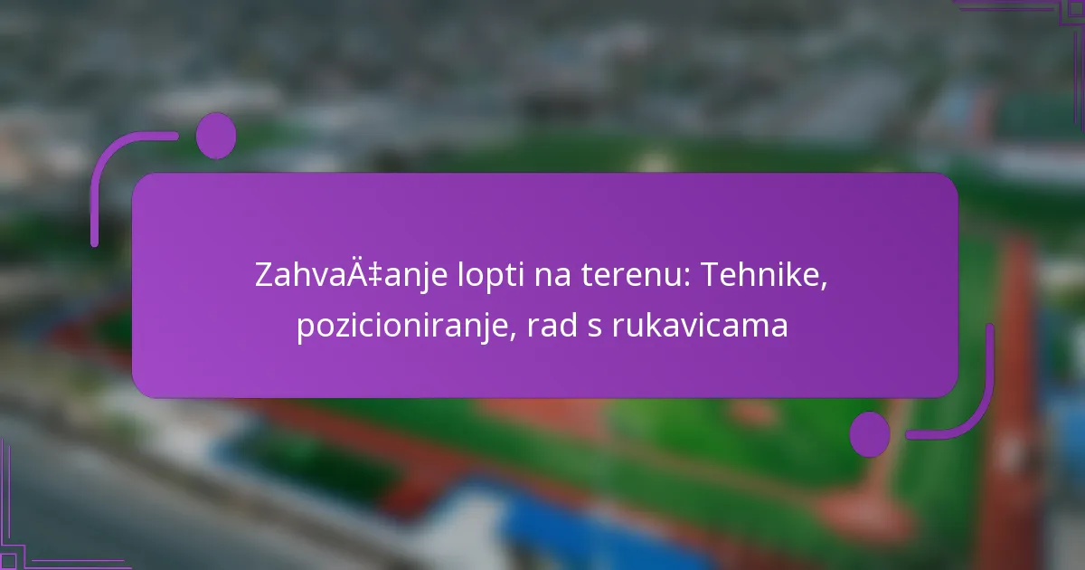 Zahvaćanje lopti na terenu: Tehnike, pozicioniranje, rad s rukavicama