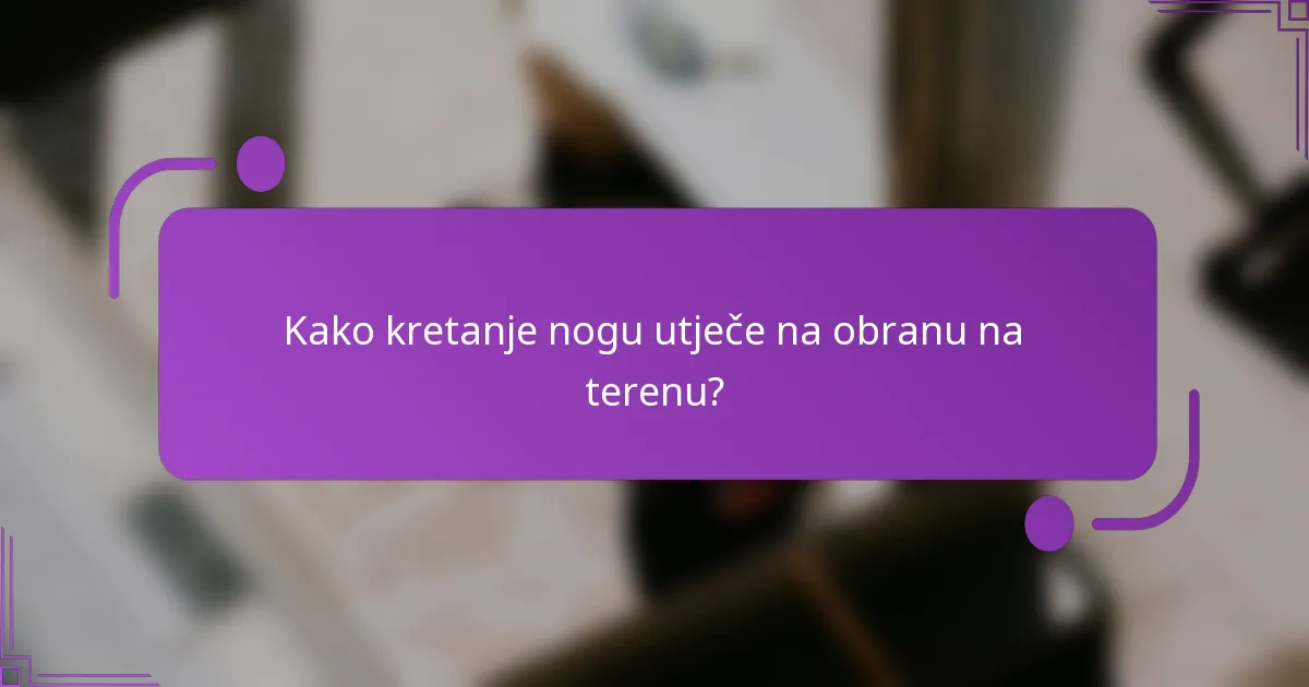 Kako kretanje nogu utječe na obranu na terenu?