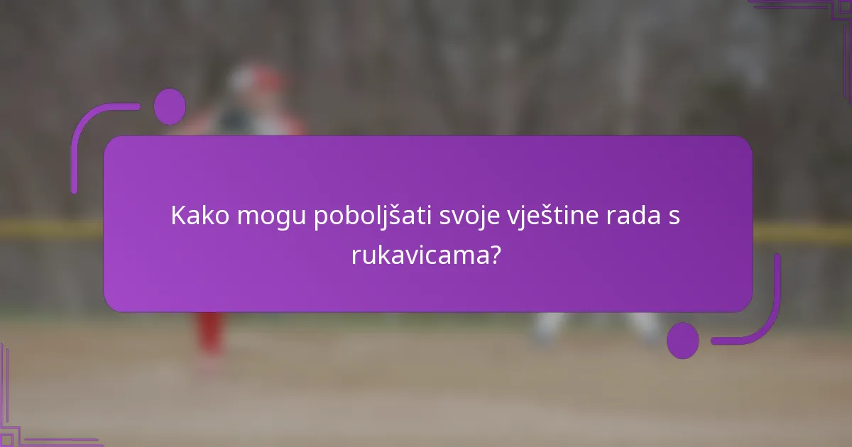 Kako mogu poboljšati svoje vještine rada s rukavicama?