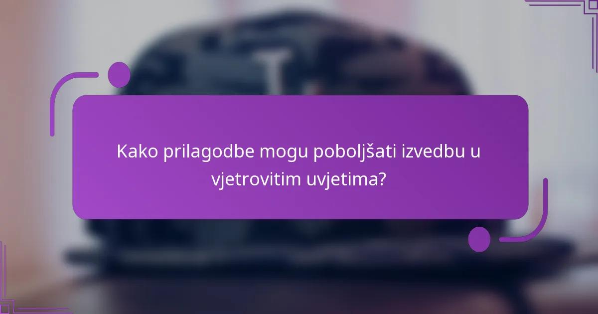 Kako prilagodbe mogu poboljšati izvedbu u vjetrovitim uvjetima?