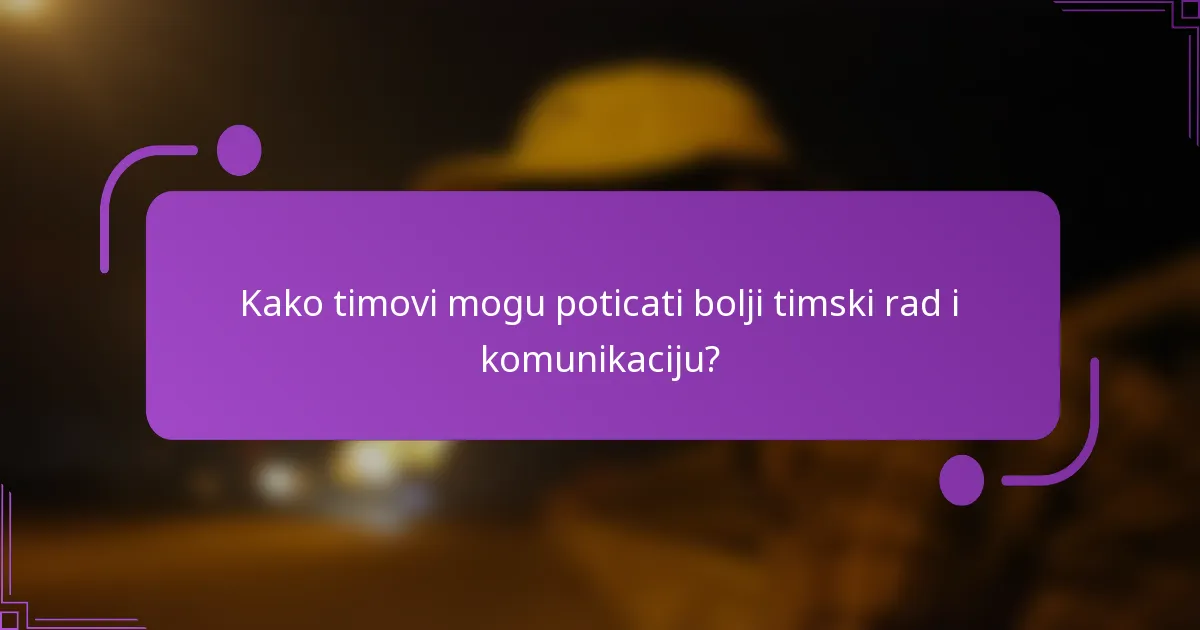 Kako timovi mogu poticati bolji timski rad i komunikaciju?