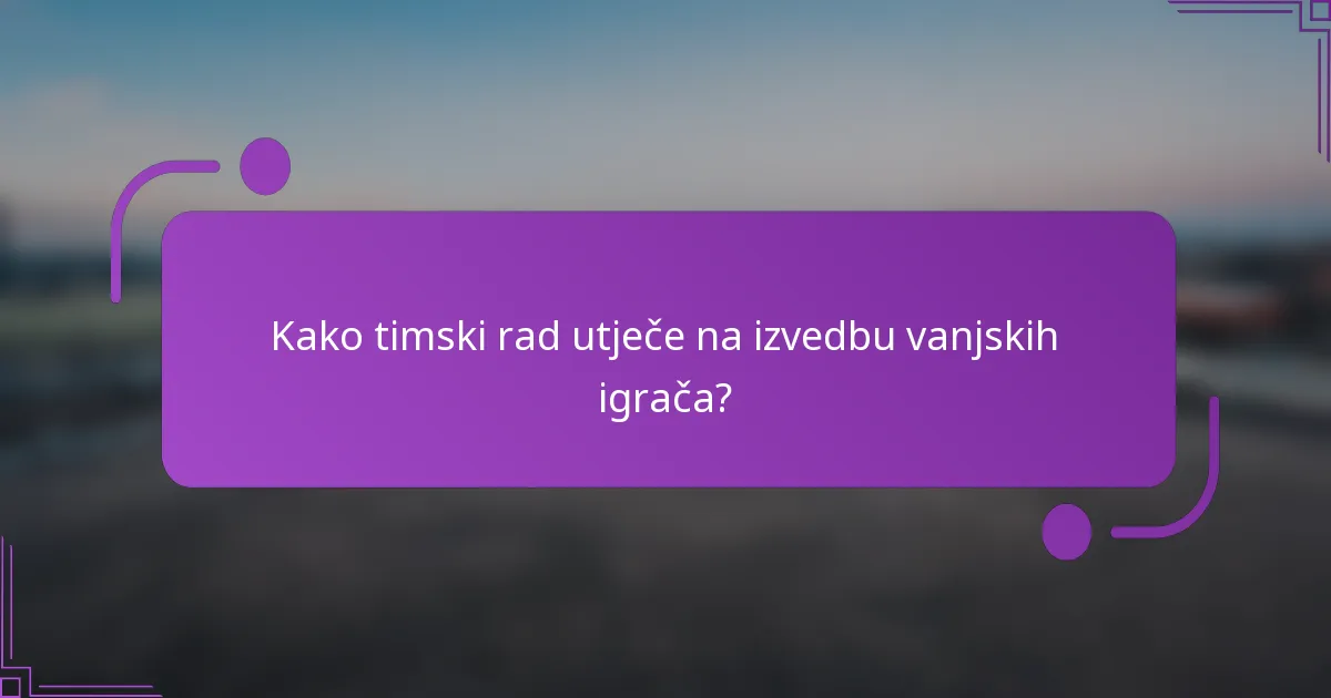 Kako timski rad utječe na izvedbu vanjskih igrača?