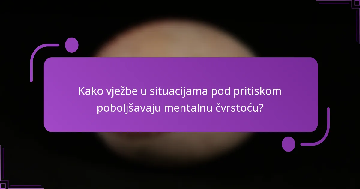 Kako vježbe u situacijama pod pritiskom poboljšavaju mentalnu čvrstoću?