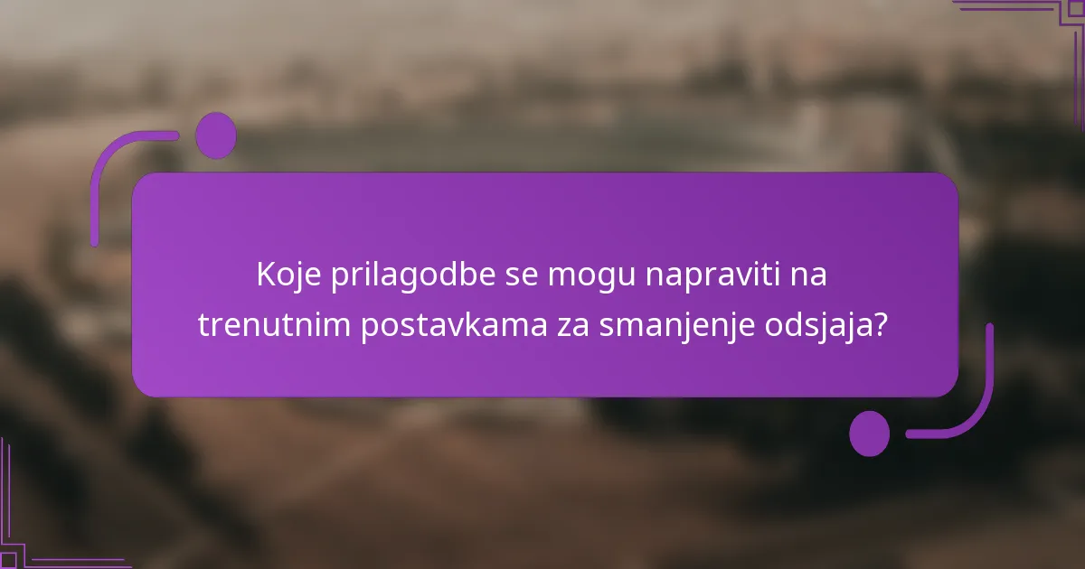 Koje prilagodbe se mogu napraviti na trenutnim postavkama za smanjenje odsjaja?