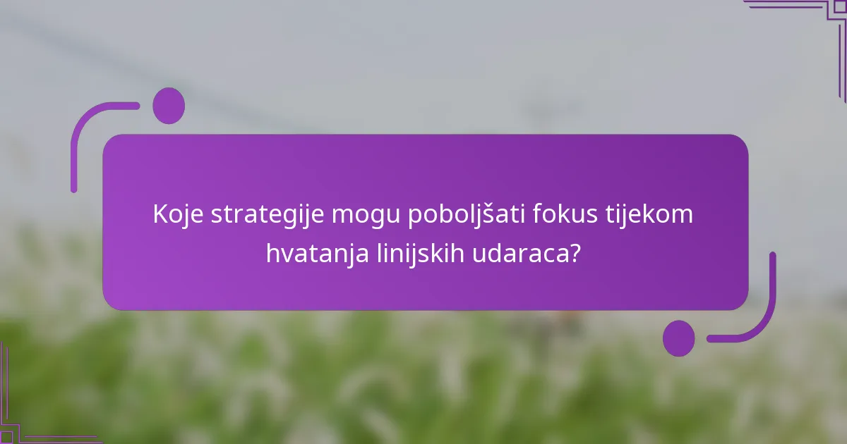 Koje strategije mogu poboljšati fokus tijekom hvatanja linijskih udaraca?