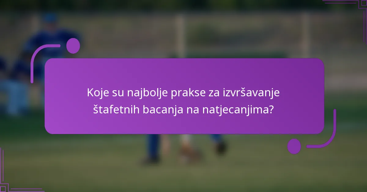 Koje su najbolje prakse za izvršavanje štafetnih bacanja na natjecanjima?