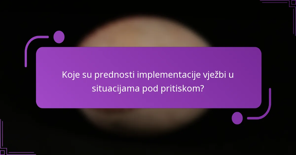 Koje su prednosti implementacije vježbi u situacijama pod pritiskom?