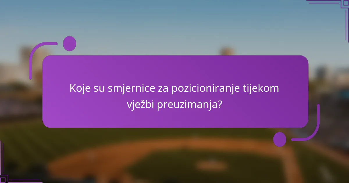 Koje su smjernice za pozicioniranje tijekom vježbi preuzimanja?