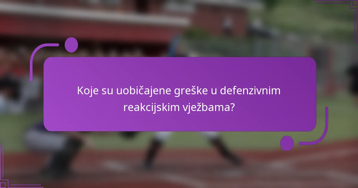 Koje su uobičajene greške u defenzivnim reakcijskim vježbama?