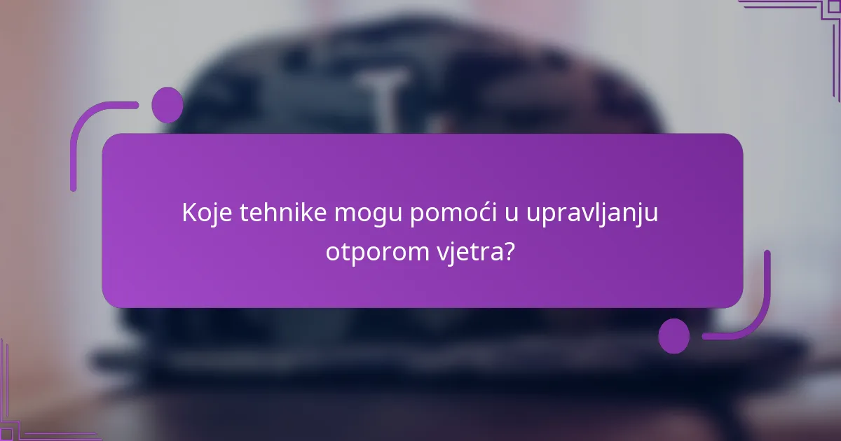 Koje tehnike mogu pomoći u upravljanju otporom vjetra?