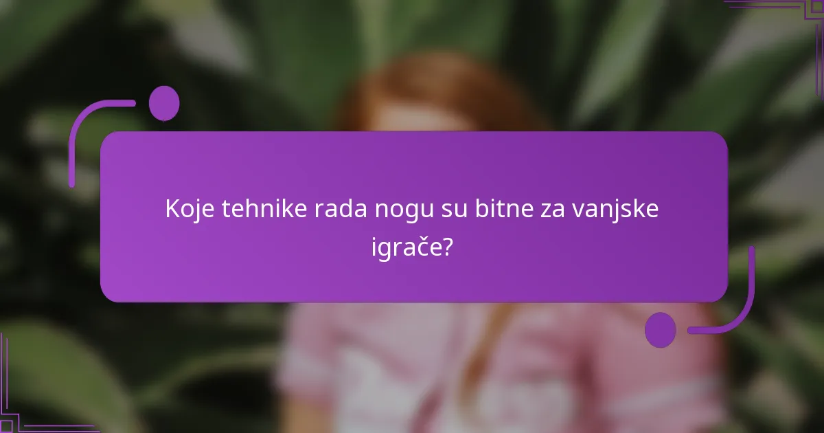 Koje tehnike rada nogu su bitne za vanjske igrače?