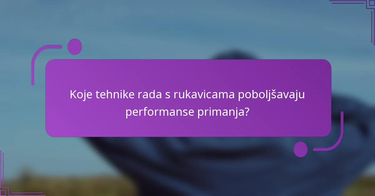 Koje tehnike rada s rukavicama poboljšavaju performanse primanja?