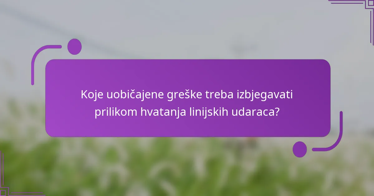 Koje uobičajene greške treba izbjegavati prilikom hvatanja linijskih udaraca?