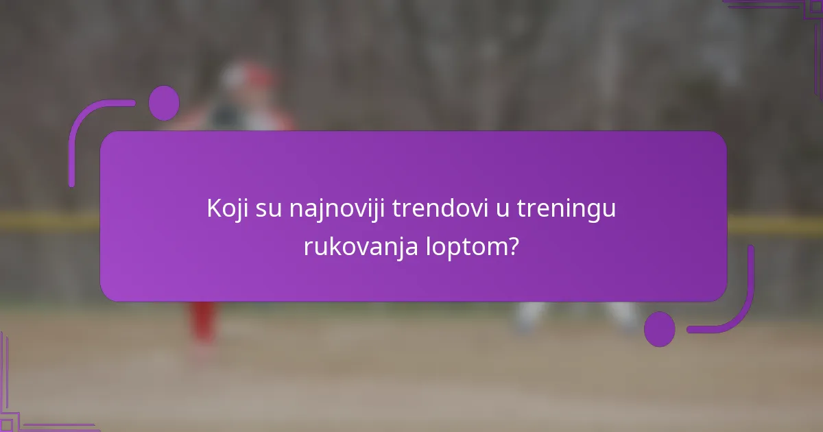Koji su najnoviji trendovi u treningu rukovanja loptom?
