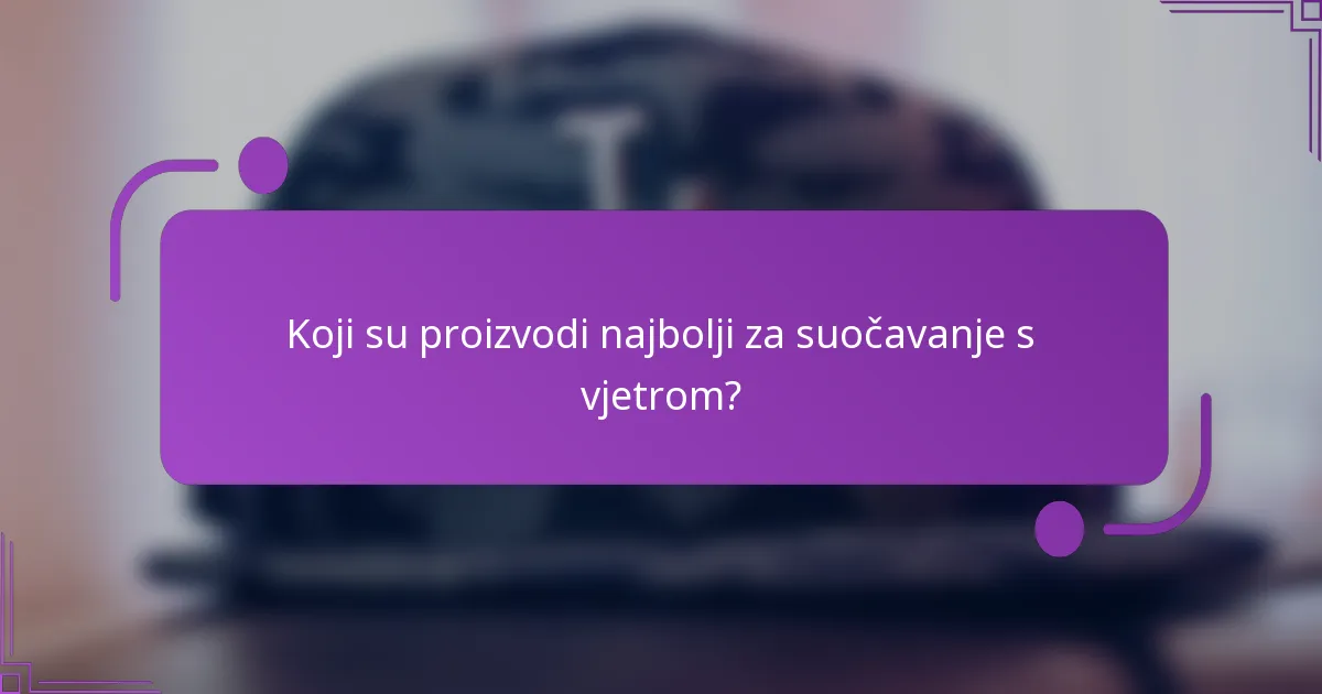 Koji su proizvodi najbolji za suočavanje s vjetrom?