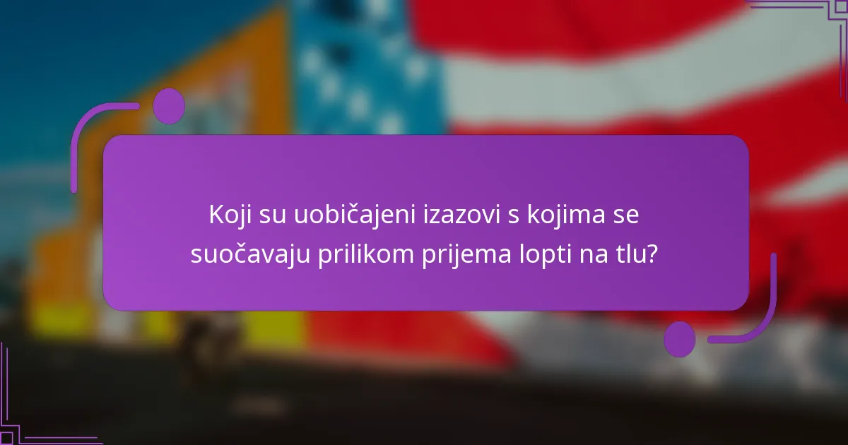 Koji su uobičajeni izazovi s kojima se suočavaju prilikom prijema lopti na tlu?